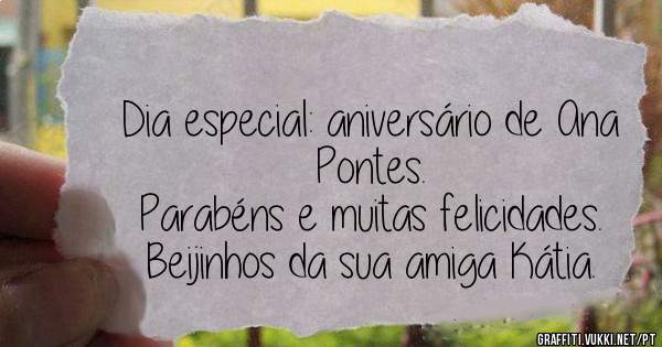 Dia especial: aniversário de Ana Pontes.
Parabéns e muitas felicidades.
Beijinhos da sua amiga Kátia.