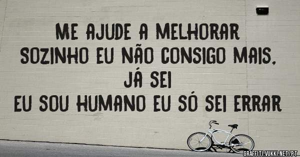 Me ajude a melhorar
Sozinho eu não consigo mais, já sei
Eu sou humano eu só sei errar 