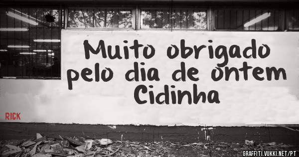 Muito obrigado pelo dia de ontem Cidinha