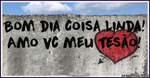 Bom dia Coisa Linda!
Amo vc meu tesão! 