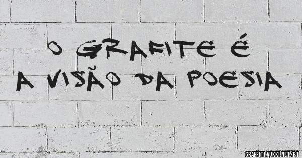 o grafite é a visão da poesia
