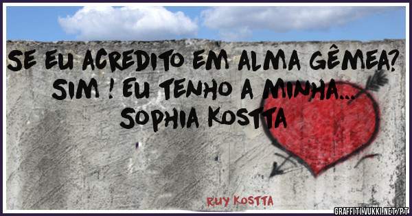 Se eu acredito em alma gêmea?
Sim ! Eu tenho a minha... 
Sophia Kostta 