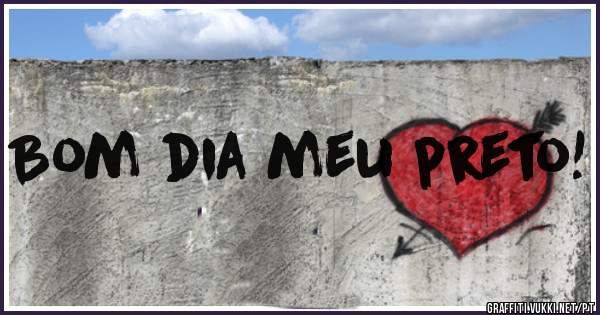 Bom dia meu preto!