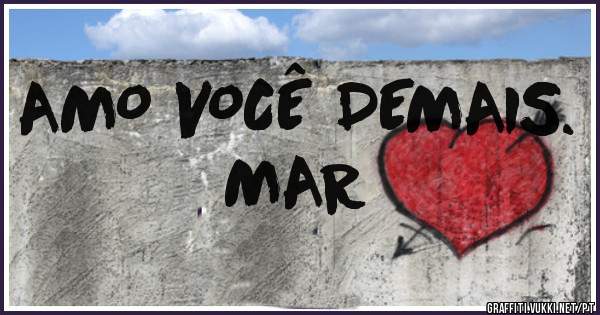    AMO VOCÊ DEMAIS.  MAR