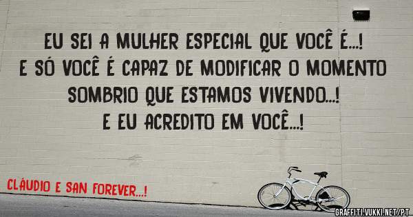 EU SEI A MULHER ESPECIAL QUE VOCÊ É...!
E SÓ VOCÊ É CAPAZ DE MODIFICAR O MOMENTO SOMBRIO QUE ESTAMOS VIVENDO...!

E EU ACREDITO EM VOCÊ...!