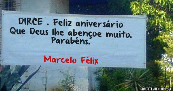 DIRCE . Feliz aniversário 
Que Deus lhe abençoe muito. 
Parabéns. 