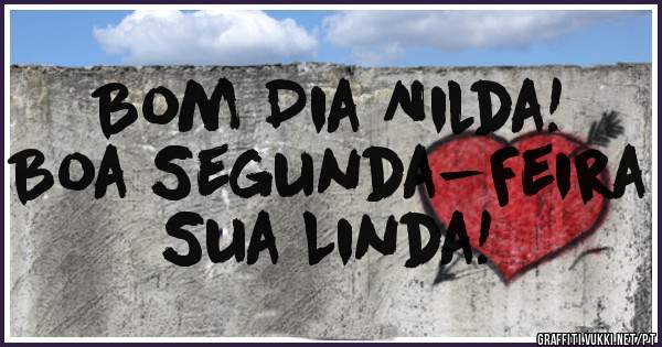 Bom Dia Nilda!
Boa Segunda-Feira Sua Linda!