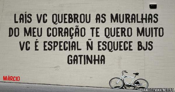 Laís vc quebrou as muralhas do meu coração te quero muito vc é especial ñ esquece bjs gatinha 