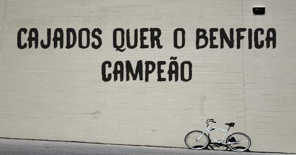 Cajados quer o Benfica campeão 
