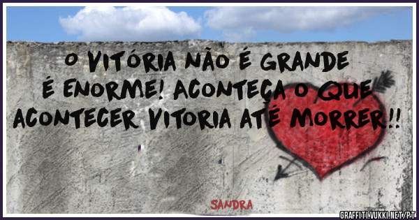 O Vitória não é grande é Enorme! Aconteça o que acontecer Vitoria até morrer!!