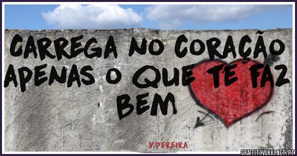 Carrega no coração apenas o que te faz bem