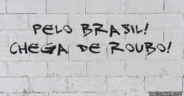 Pelo Brasil!
Chega de roubo!