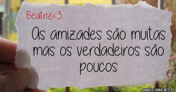 As amizades são muitas mas os verdadeiros são poucos