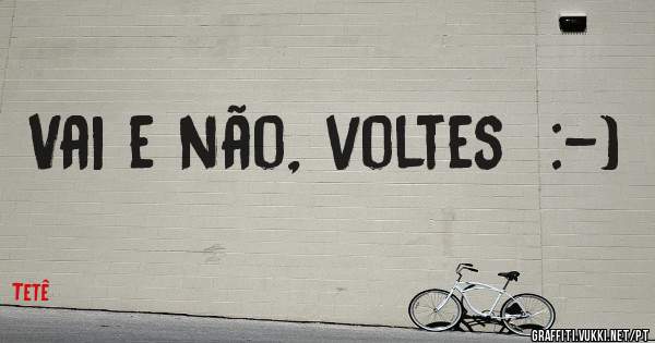 Vai e não, voltes  :-)
