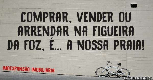 Comprar, vender ou arrendar na Figueira da Foz, é... a nossa Praia!
