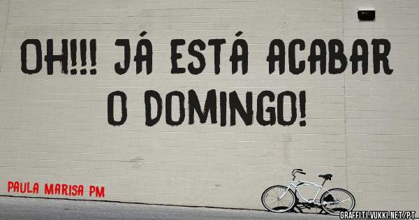 Oh!!! Já está acabar o Domingo!
