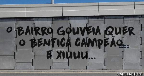 O Bairro Gouveia Quer o Benfica Campeão  e Xiuuu...