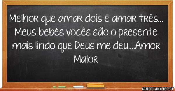 Melhor que amar dois é amar três...
Meus bebés vocês são o presente 
mais lindo que Deus me deu....Amor Maior