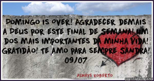 Domingo is Over! Agradecer demais a Deus por este final de Semana! Um dos mais importantes da minha Vida! Gratidão! Te amo para sempre Sandra! 09/07
