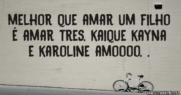 melhor que amar um filho é amar tres. kaique kayna e karoline amoooo. .
