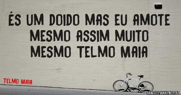 És um doido mas eu amote mesmo assim muito  mesmo Telmo Maia 