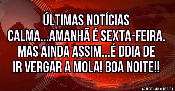 Últimas notícias
Calma...amanhã é sexta-feira. Mas ainda assim...é ddia de ir vergar a mola! Boa Noite!!