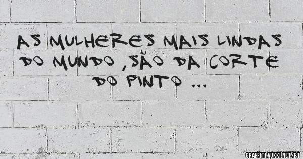 As mulheres mais lindas do mundo ,são da Corte do Pinto ...