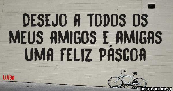 Desejo a todos os meus amigos e amigas
Uma Feliz Páscoa