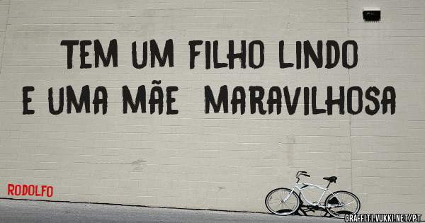 Tem um filho lindo e uma mãe  maravilhosa 