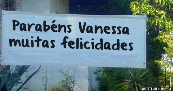 Parabéns Vanessa  muitas felicidades 