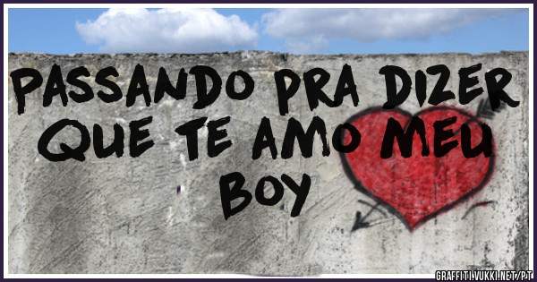 Passando pra dizer que te amo meu boy