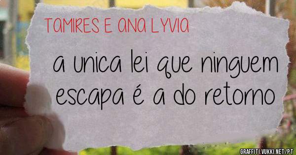 a unica lei que ninguem escapa é a do retorno