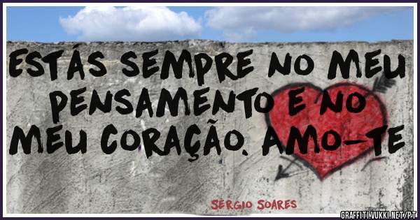 Estás sempre no meu pensamento e no meu coração. Amo-te