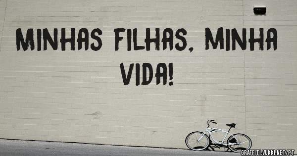 Minhas filhas, minha vida!