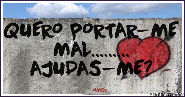 QUERO PORTAR-ME MAL.........
AJUDAS-ME?