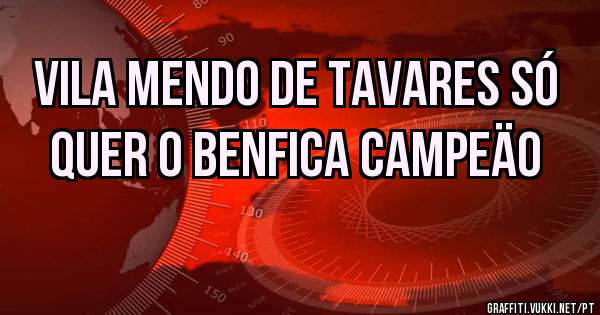VILA MENDO DE TAVARES SÓ QUER O BENFICA CAMPEÄO