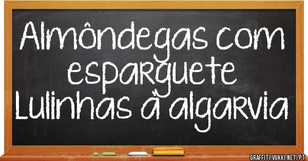 Almôndegas com esparguete
Lulinhas à algarvia 