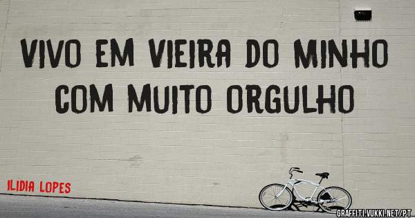 Vivo em Vieira do Minho  com muito orgulho 