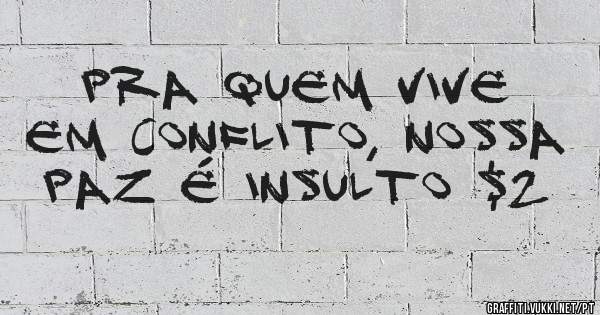 Pra quem vive em conflito, nossa paz é insulto $2