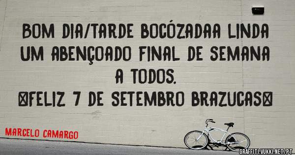 Bom dia/tarde bocózadaa linda
Um abençoado final de semana a todos.
*Feliz 7 de Setembro brazucas*
