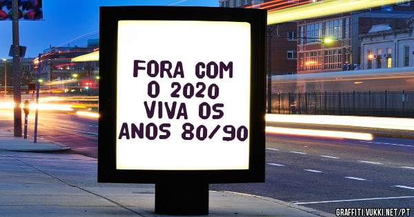 FORA COM O 2020 VIVA OS ANOS 80/90