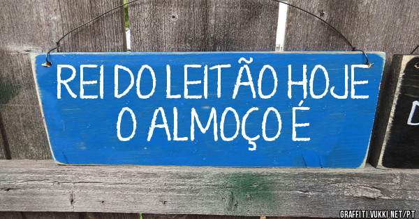 REI DO LEITÃO HOJE O ALMOÇO É