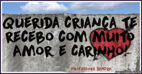Querida criança te recebo com muito Amor e Carinho!