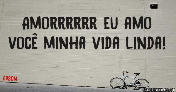 Amorrrrrr eu amo você minha vida linda!