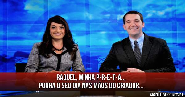 Raquel, minha P-R-E-T-A...
Ponha o seu dia nas mãos do criador...