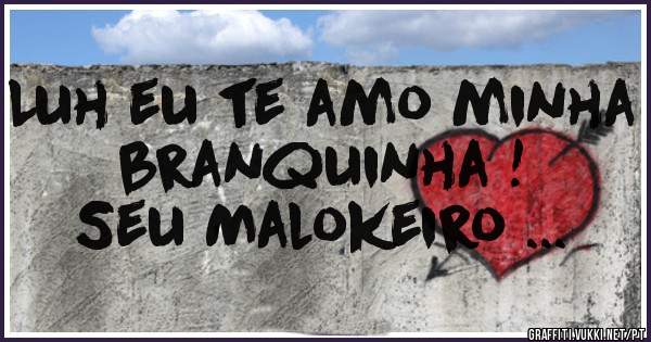 Luh eu te amo minha branquinha !

Seu Malokeiro ...