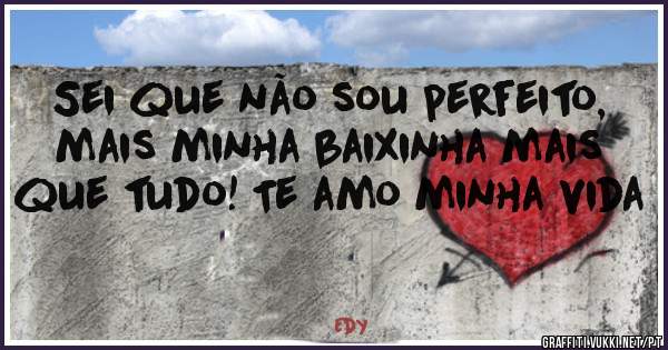 Sei que não sou perfeito, mais minha baixinha mais que tudo! Te amo minha vida