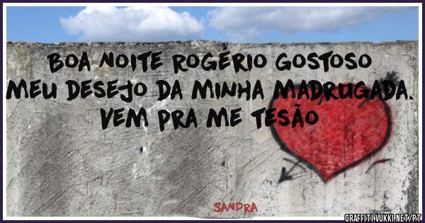 Boa Noite Rogério gostoso meu desejo da minha madrugada. Vem pra me tesão