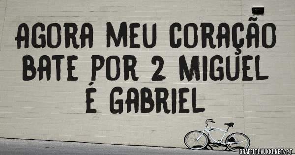 Agora meu coração bate por 2 Miguel é Gabriel 