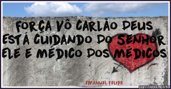 Força Vô Carlão Deus Está Cuidando Do Senhor Ele e Médico Dos Médicos